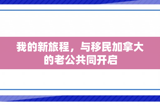 我的新旅程，与移民加拿大的老公共同开启