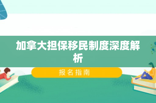 加拿大担保移民制度深度解析