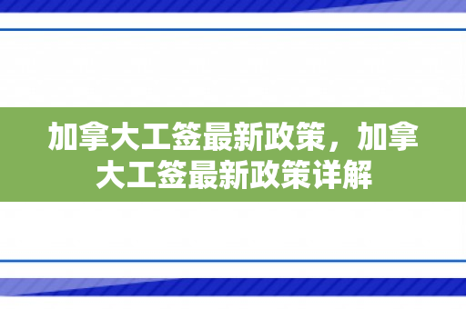 加拿大工签最新政策，加拿大工签最新政策详解