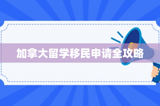 加拿大留学移民申请全攻略