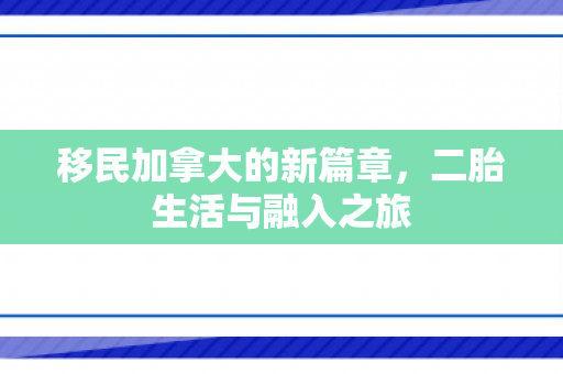 移民加拿大的新篇章，二胎生活与融入之旅