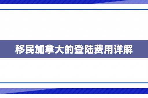 移民加拿大的登陆费用详解