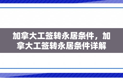 加拿大工签转永居条件，加拿大工签转永居条件详解