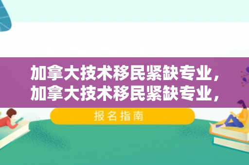 加拿大技术移民紧缺专业，加拿大技术移民紧缺专业，探索机遇与挑战