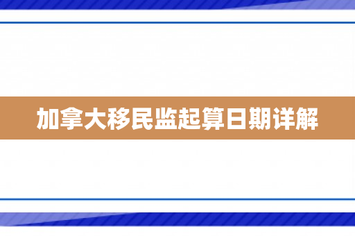 加拿大移民监起算日期详解