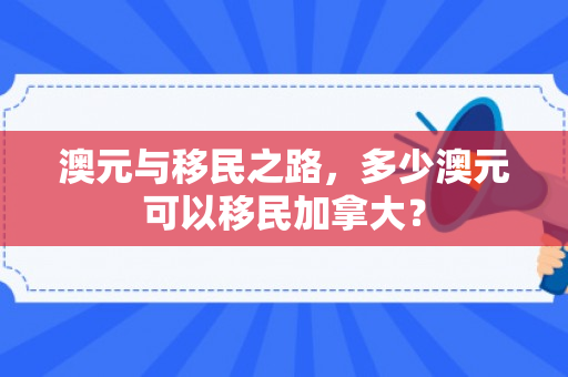 澳元与移民之路，多少澳元可以移民加拿大？