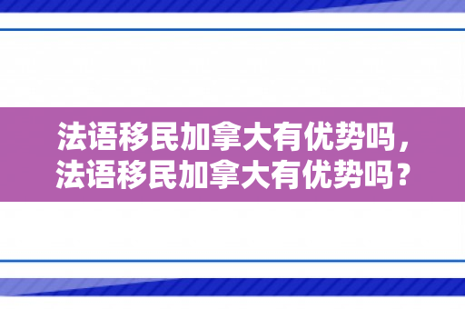 法语移民加拿大有优势吗，法语移民加拿大有优势吗？