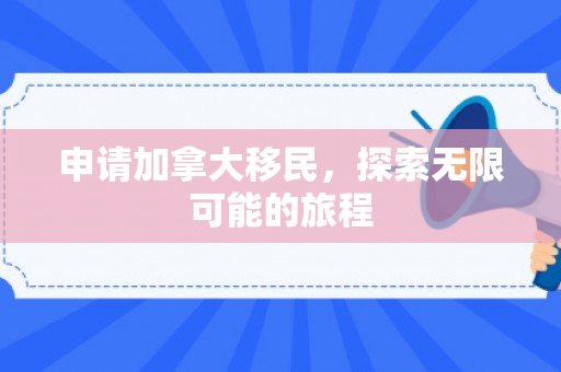 申请加拿大移民，探索无限可能的旅程