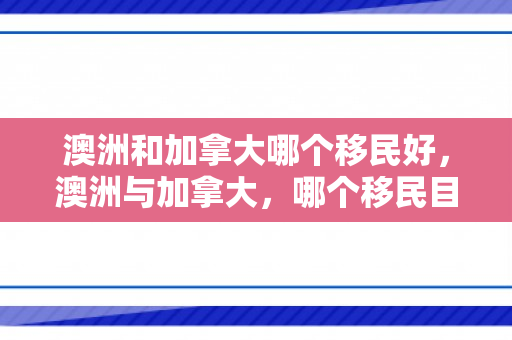 澳洲和加拿大哪个移民好，澳洲与加拿大，哪个移民目的地更佳？