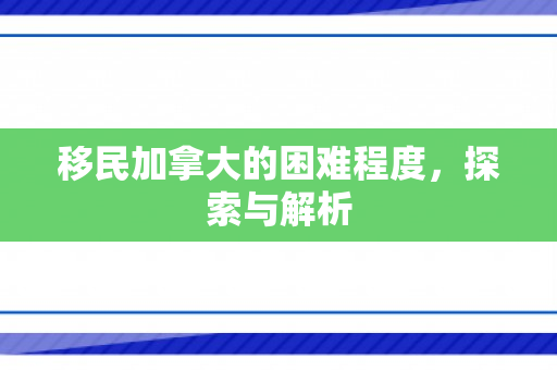 移民加拿大的困难程度，探索与解析