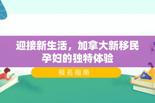 迎接新生活，加拿大新移民孕妇的独特体验