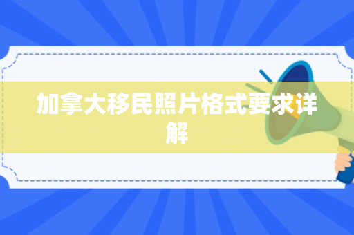加拿大移民照片格式要求详解