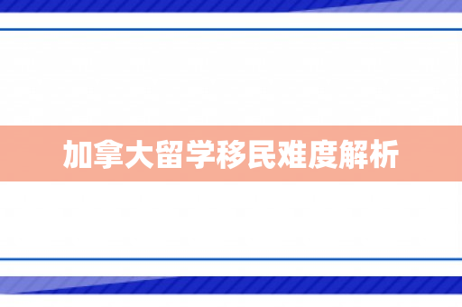 加拿大留学移民难度解析