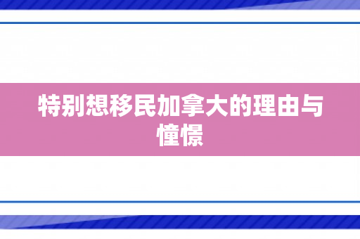 特别想移民加拿大的理由与憧憬