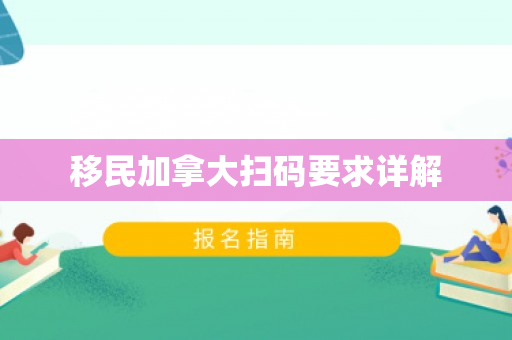 移民加拿大扫码要求详解
