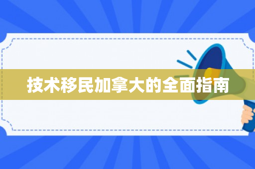 技术移民加拿大的全面指南