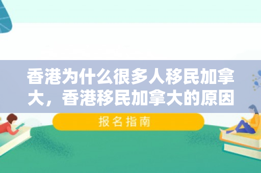 香港为什么很多人移民加拿大，香港移民加拿大的原因探究