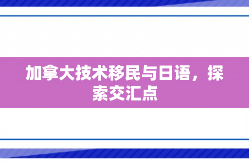 加拿大技术移民与日语，探索交汇点