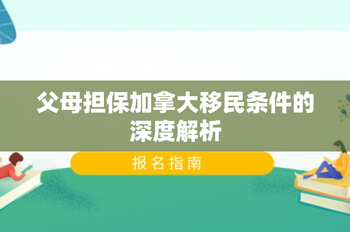 父母担保加拿大移民条件的深度解析