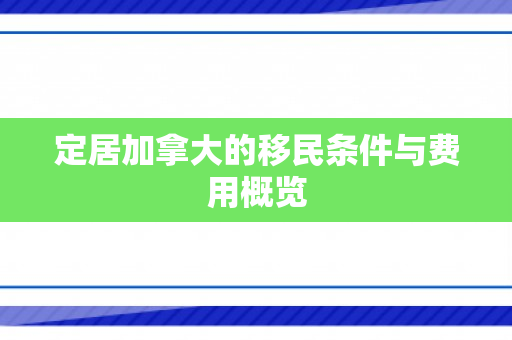 定居加拿大的移民条件与费用概览