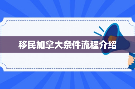 移民加拿大条件流程介绍