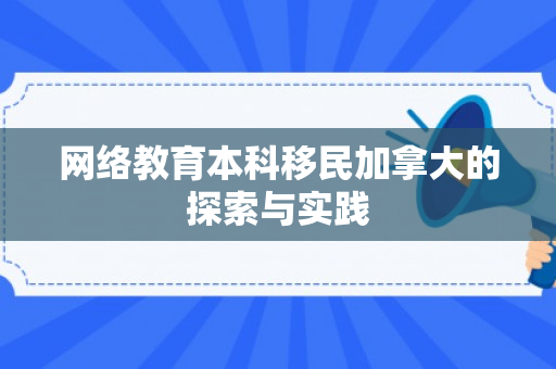 网络教育本科移民加拿大的探索与实践