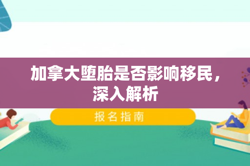 加拿大堕胎是否影响移民，深入解析