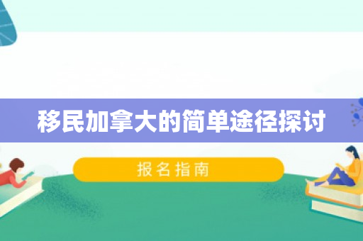 移民加拿大的简单途径探讨