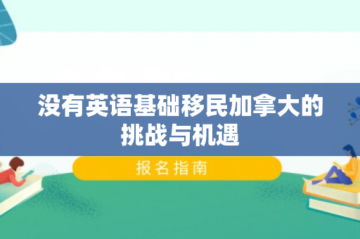 没有英语基础移民加拿大的挑战与机遇