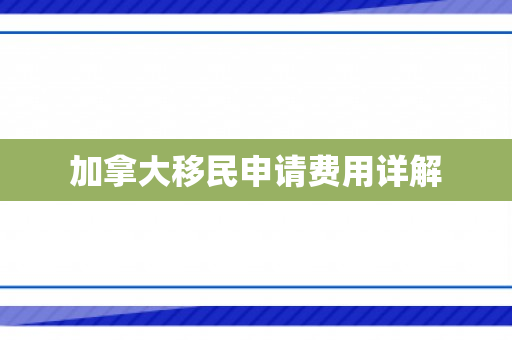 加拿大移民申请费用详解