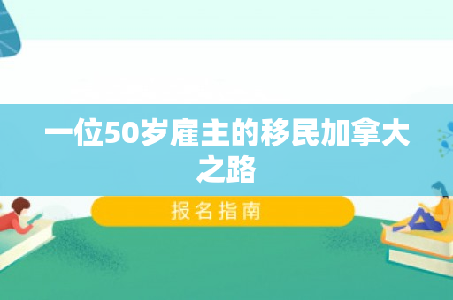 一位50岁雇主的移民加拿大之路