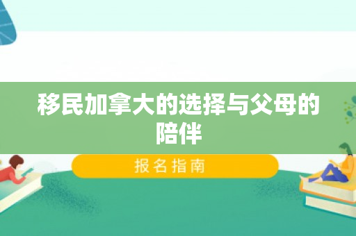 移民加拿大的选择与父母的陪伴