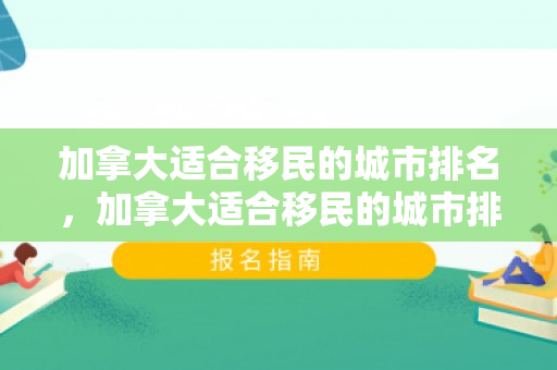 加拿大适合移民的城市排名，加拿大适合移民的城市排名