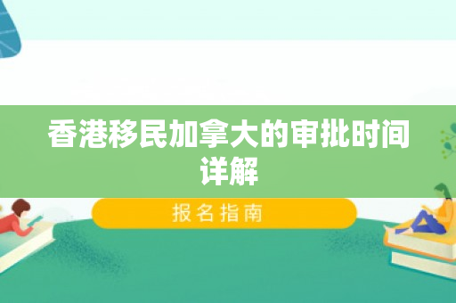 香港移民加拿大的审批时间详解
