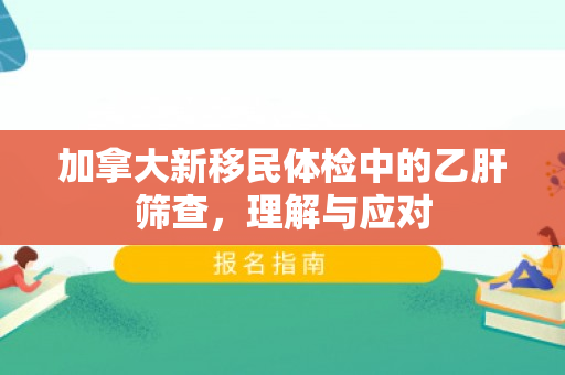 加拿大新移民体检中的乙肝筛查，理解与应对