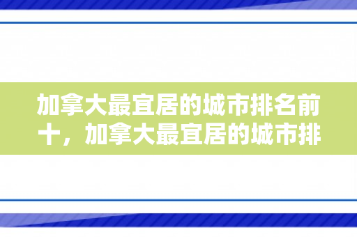 加拿大最宜居的城市排名前十，加拿大最宜居的城市排名前十