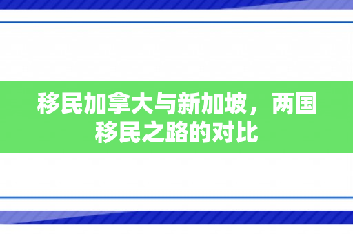 移民加拿大与新加坡，两国移民之路的对比