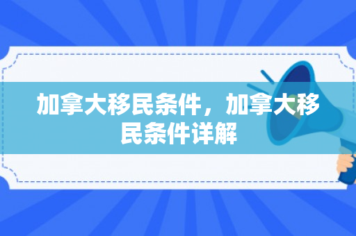 加拿大移民条件，加拿大移民条件详解
