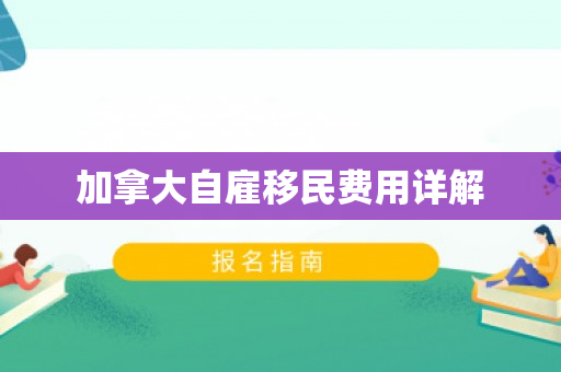 加拿大自雇移民费用详解