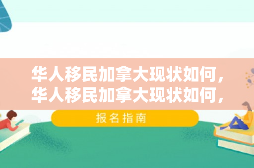 华人移民加拿大现状如何，华人移民加拿大现状如何，挑战与机遇并存