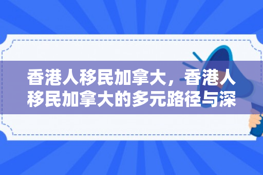 香港人移民加拿大，香港人移民加拿大的多元路径与深层动因