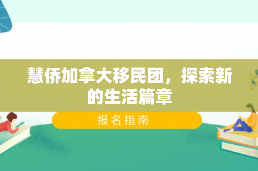 慧侨加拿大移民团，探索新的生活篇章