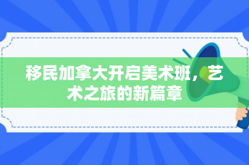 移民加拿大开启美术班，艺术之旅的新篇章