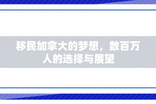 移民加拿大的梦想，数百万人的选择与展望
