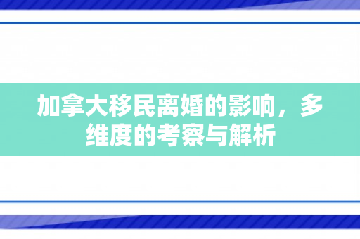 加拿大移民离婚的影响，多维度的考察与解析