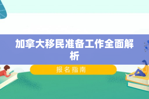 加拿大移民准备工作全面解析