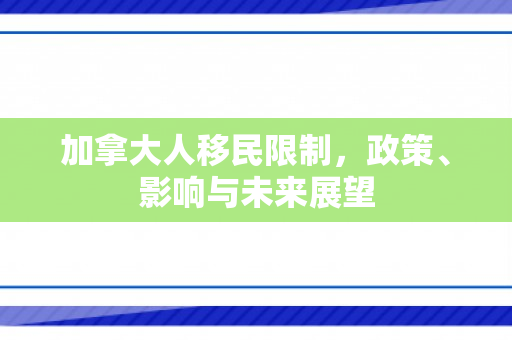 加拿大人移民限制，政策、影响与未来展望