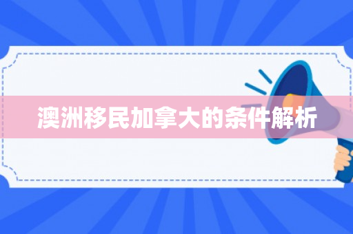 澳洲移民加拿大的条件解析