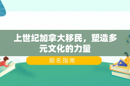 上世纪加拿大移民，塑造多元文化的力量