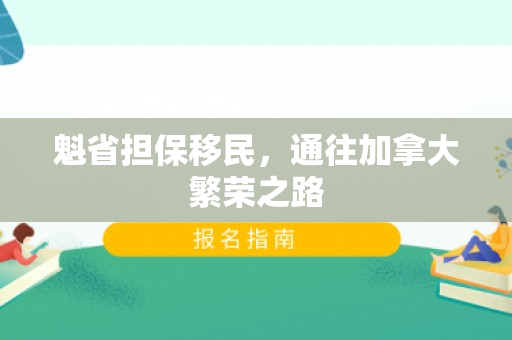 魁省担保移民，通往加拿大繁荣之路